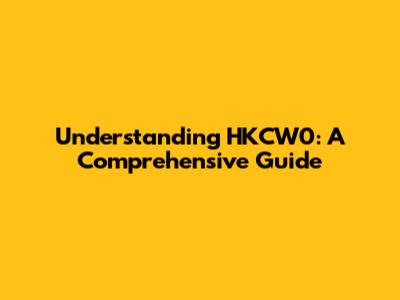 Understanding HKCW0: A Comprehensive Guide