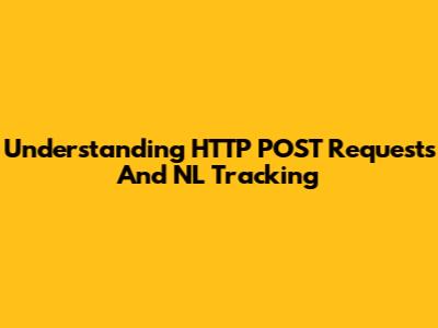 Understanding HTTP POST Requests And NL Tracking