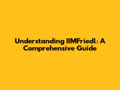 Understanding IIMFriedl: A Comprehensive Guide