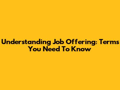 Understanding Job Offering: Terms You Need To Know