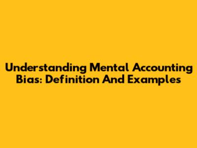 Understanding Mental Accounting Bias: Definition And Examples