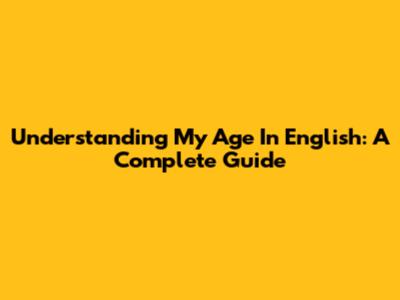 Understanding My Age In English: A Complete Guide