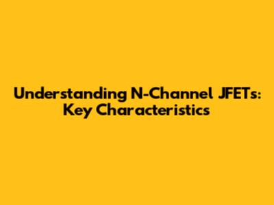 Understanding N-Channel JFETs: Key Characteristics