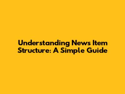 Understanding News Item Structure: A Simple Guide
