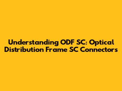 Understanding ODF SC: Optical Distribution Frame SC Connectors