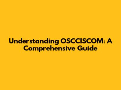 Understanding OSCCISCOM: A Comprehensive Guide