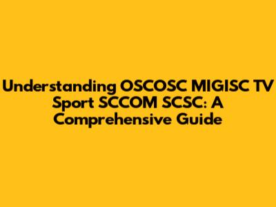 Understanding OSCOSC MIGISC TV Sport SCCOM SCSC: A Comprehensive Guide