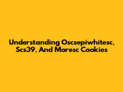 Understanding Oscsepiwhitesc, Scs39, And Moresc Cookies