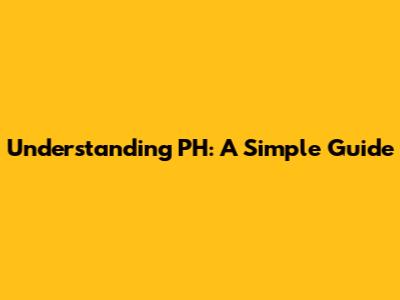 Understanding PH: A Simple Guide