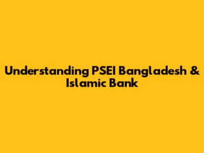 Understanding PSEI Bangladesh & Islamic Bank