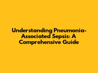 Understanding Pneumonia-Associated Sepsis: A Comprehensive Guide