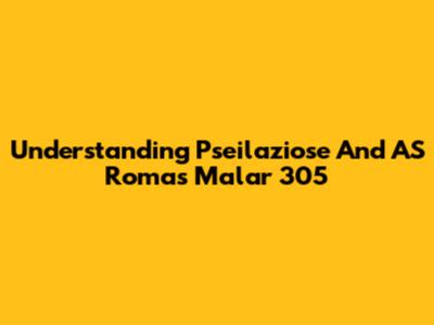 Understanding Pseilaziose And AS Roma's Malar 305
