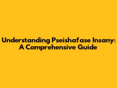 Understanding Pseishafase Insany: A Comprehensive Guide