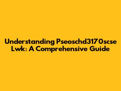 Understanding Pseoschd3170scse Lwk: A Comprehensive Guide