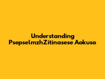 Understanding PsepselmzhZitinasese Aokuso