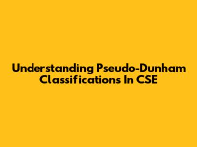Understanding Pseudo-Dunham Classifications In CSE
