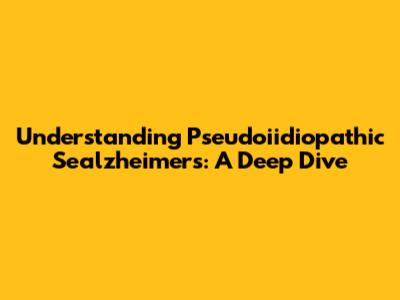 Understanding Pseudoiidiopathic Sealzheimers: A Deep Dive