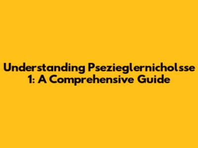 Understanding Psezieglernicholsse 1: A Comprehensive Guide