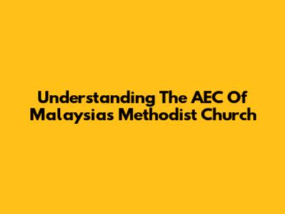 Understanding The AEC Of Malaysia's Methodist Church