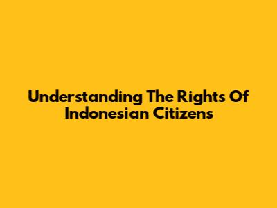 Understanding The Rights Of Indonesian Citizens