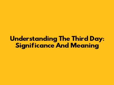 Understanding The Third Day: Significance And Meaning