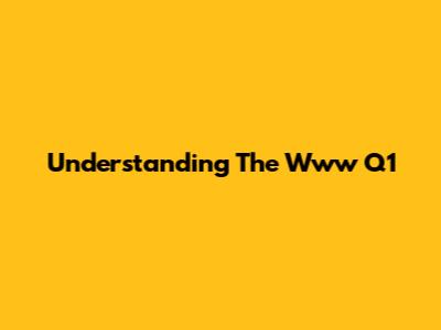 Understanding The Www Q1