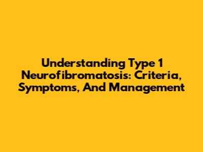 Understanding Type 1 Neurofibromatosis: Criteria, Symptoms, And Management