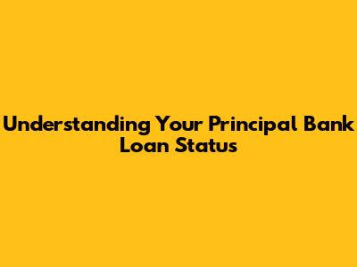Understanding Your Principal Bank Loan Status