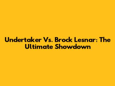 Undertaker Vs. Brock Lesnar: The Ultimate Showdown