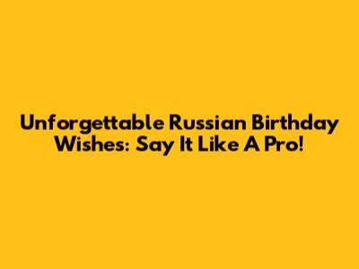 Unforgettable Russian Birthday Wishes: Say It Like A Pro!