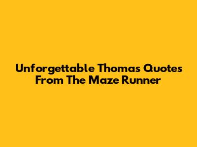 Unforgettable Thomas Quotes From The Maze Runner