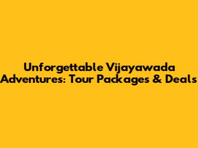 Unforgettable Vijayawada Adventures: Tour Packages & Deals