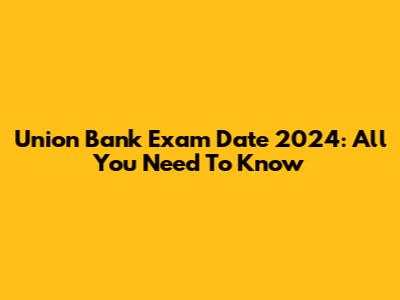 Union Bank Exam Date 2024: All You Need To Know