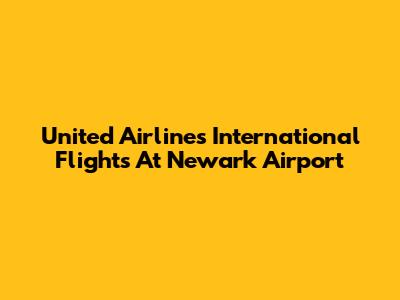 United Airlines International Flights At Newark Airport
