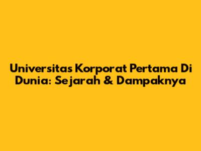 Universitas Korporat Pertama Di Dunia: Sejarah & Dampaknya