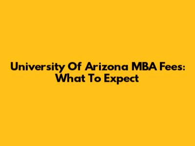 University Of Arizona MBA Fees: What To Expect