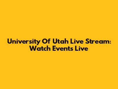 University Of Utah Live Stream: Watch Events Live