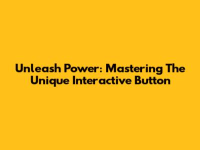 Unleash Power: Mastering The Unique Interactive Button