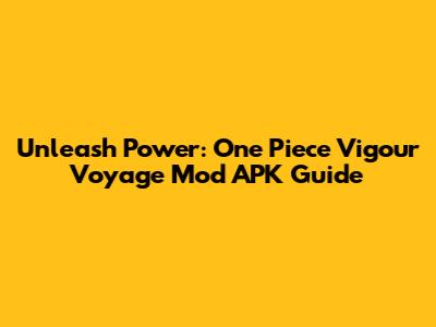 Unleash Power: One Piece Vigour Voyage Mod APK Guide