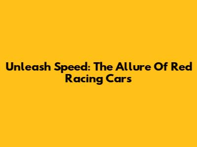 Unleash Speed: The Allure Of Red Racing Cars