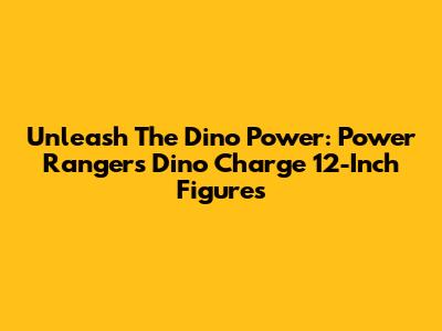 Unleash The Dino Power: Power Rangers Dino Charge 12-Inch Figures