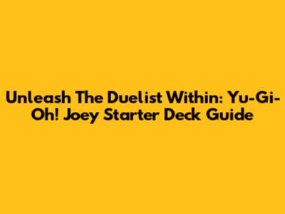 Unleash The Duelist Within: Yu-Gi-Oh! Joey Starter Deck Guide