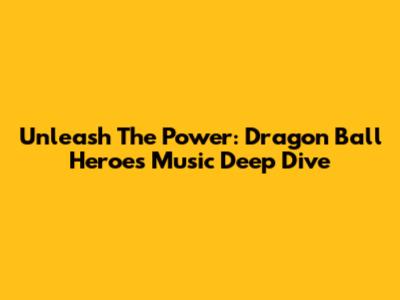 Unleash The Power: Dragon Ball Heroes Music Deep Dive
