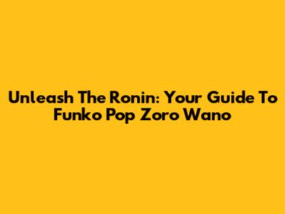 Unleash The Ronin: Your Guide To Funko Pop Zoro Wano