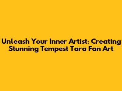 Unleash Your Inner Artist: Creating Stunning Tempest Tara Fan Art