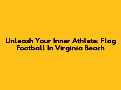 Unleash Your Inner Athlete: Flag Football In Virginia Beach