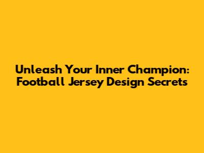 Unleash Your Inner Champion: Football Jersey Design Secrets