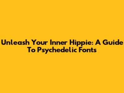 Unleash Your Inner Hippie: A Guide To Psychedelic Fonts