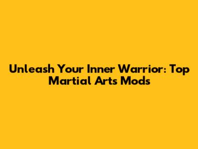 Unleash Your Inner Warrior: Top Martial Arts Mods