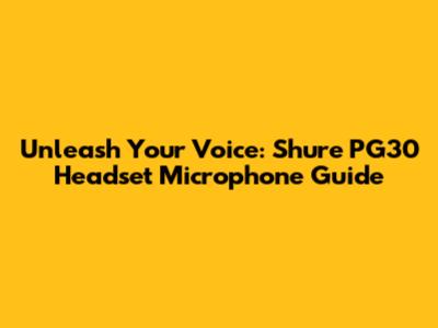 Unleash Your Voice: Shure PG30 Headset Microphone Guide